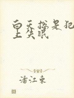 白天总是犯困晚上失眠