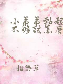 小弟弟勃起硬度不够该怎么办