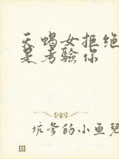 天蝎女拒绝你还是考验你