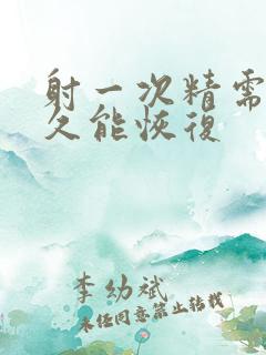 射一次精需要多久能恢复