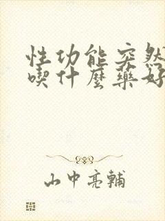 性功能突然下降吃什么药好得快