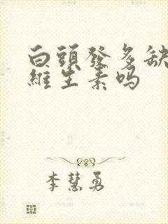 白头发多缺什么维生素吗