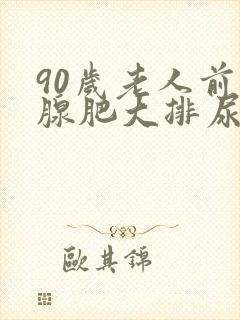 90岁老人前列腺肥大排尿困难怎么办