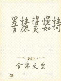 男性得慢性前列有腺炎如何治比较好