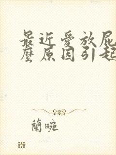 最近爱放屁是什么原因引起的