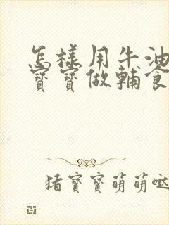 怎样用牛油果给宝宝做辅食