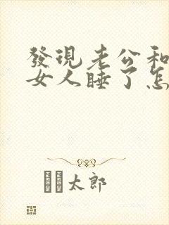 发现老公和别的女人睡了怎么办