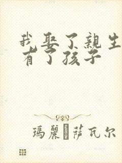 我娶了亲生妈妈有了孩子