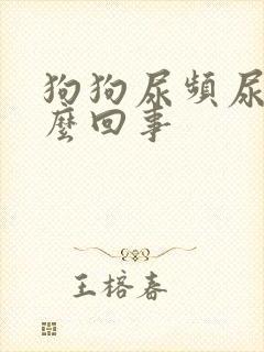 狗狗尿频尿多怎么回事