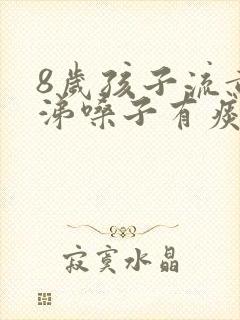 8岁孩子流黄鼻涕嗓子有痰怎么治疗