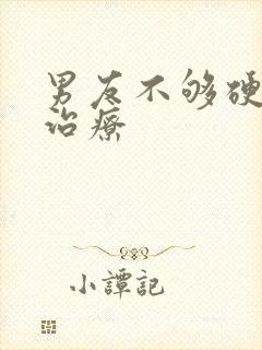 男友不够硬怎么治疗