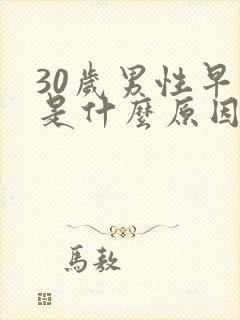 30岁男性早射是什么原因