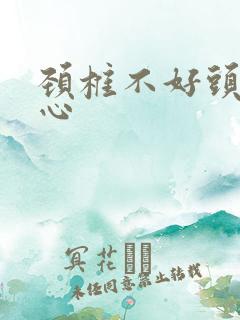 颈椎不好头晕恶心