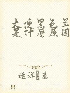 大便黑色羊屎粒是什么原因