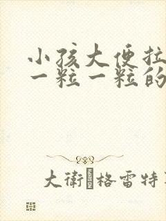 小孩大便拉出来一粒一粒的怎么回事