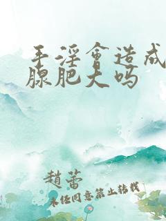 手淫会造成前列腺肥大吗