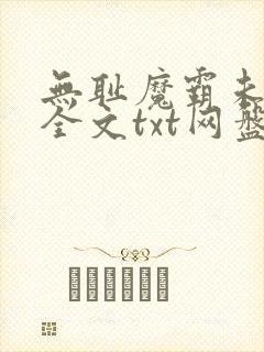 无耻魔霸未删节全文txt网盘