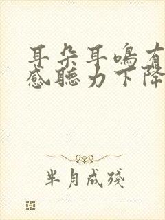 耳朵耳鸣有堵塞感听力下降怎么办