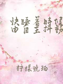 快睡着时候腿不由自主抖动是什么原因