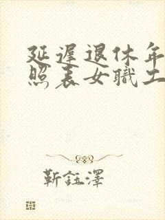 延迟退休年龄对照表女职工