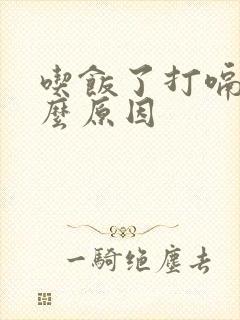 吃饭了打嗝是什么原因