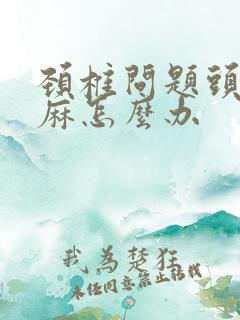 颈椎问题头晕手麻怎么办