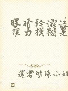 眼睛干涩流眼泪视力模糊是什么原因造成的