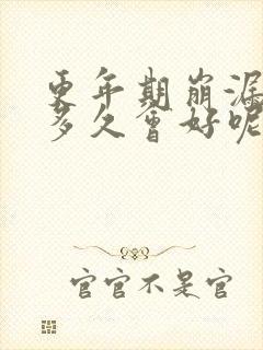 更年期崩漏一般多久会好呢女性