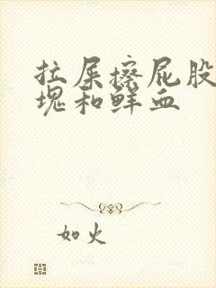 拉屎擦屁股有血块和鲜血