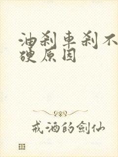 油刹车刹不住还硬原因