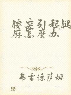 腰突引起腿麻脚麻怎么办