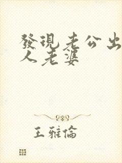 发现老公出轨别人老婆