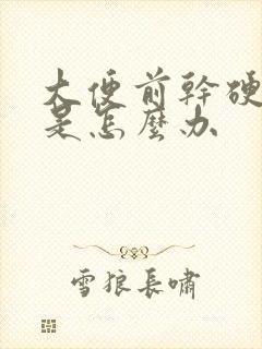 大便前干硬后软是怎么办