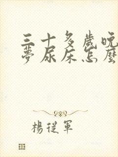 三十多岁晚上做梦尿床怎么回事