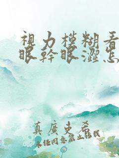 视力模糊看不清眼干眼涩怎么回事