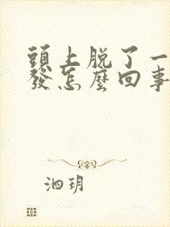 头上脱了一块头发怎么回事