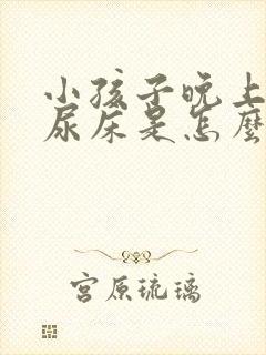 小孩子晚上容易尿床是怎么回事