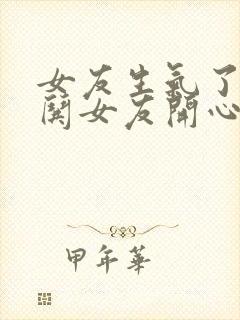 女友生气了怎么哄女友开心的话语