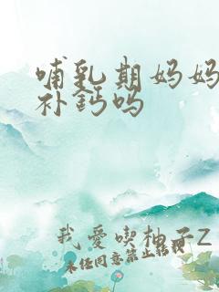 哺乳期妈妈需要补钙吗