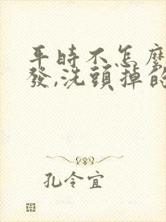 平时不怎么掉头发,洗头掉的厉害