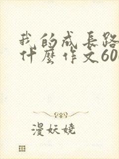我的成长路上有什么作文600字