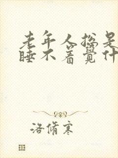 老年人总是晚上睡不着觉什么原因