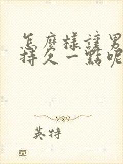 怎么样让男人更持久一点呢