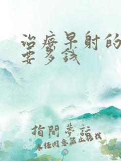 治疗早射的费用要多钱