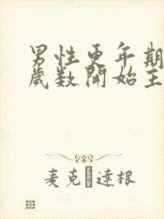 男性更年期多大岁数开始主要症状是什么