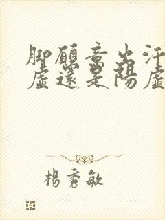 脚愿意出汗是阴虚还是阳虚