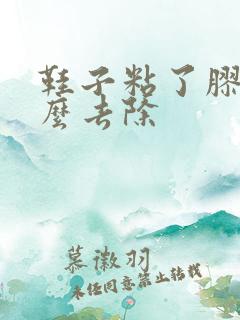 鞋子粘了胶水怎么去除