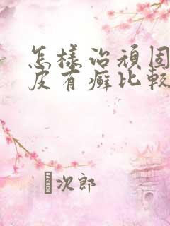 怎样治顽固性牛皮有癣比较好