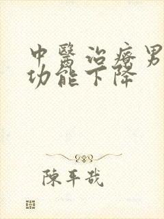 中医治疗男性性功能下降