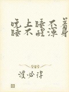 晚上睡不着白天睡不醒浑身乏力